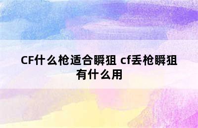 CF什么枪适合瞬狙 cf丢枪瞬狙有什么用